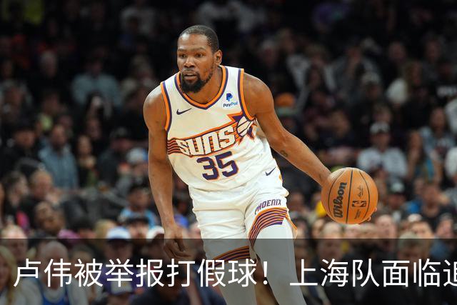 卢伟被举报打假球！上海队面临追罚，张镇麟坑惨球队