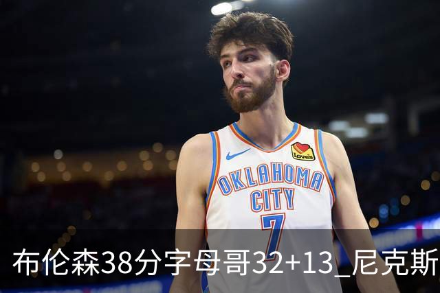 布伦森38分字母哥32+13 尼克斯终结雄鹿7连胜